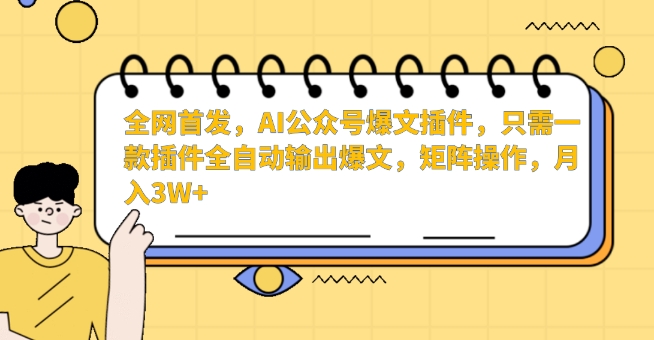 全网首发，AI公众号爆文插件，只需一款插件全自动输出爆文，矩阵操作，月入3W+【揭秘】-秀人资源网