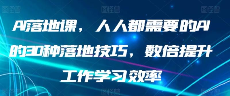 AI落地课，人人都需要的AI的30种落地技巧，数倍提升工作学习效率-秀人资源网