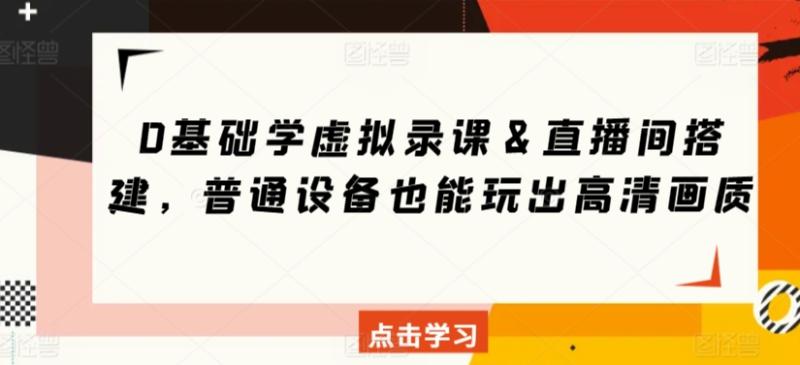 0基础学虚拟录课＆直播间搭建，普通设备也能玩出高清画质-秀人资源网