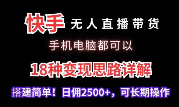 快手无人直播带货，手机电脑都可以，18种变现思路详解，搭建简单日佣2500+【揭秘】-整合资源网