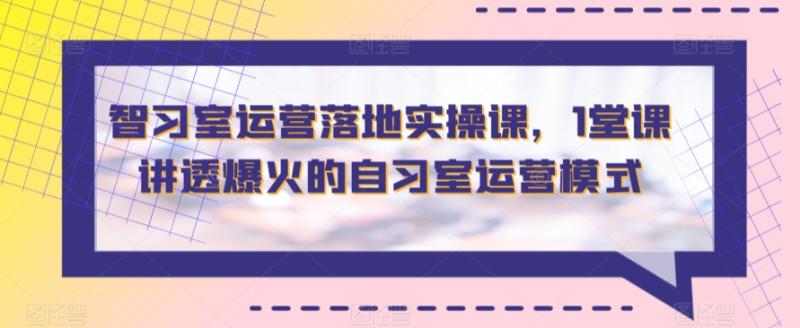 智习室运营落地实操课，1堂课讲透爆火的自习室运营模式-秀人资源网