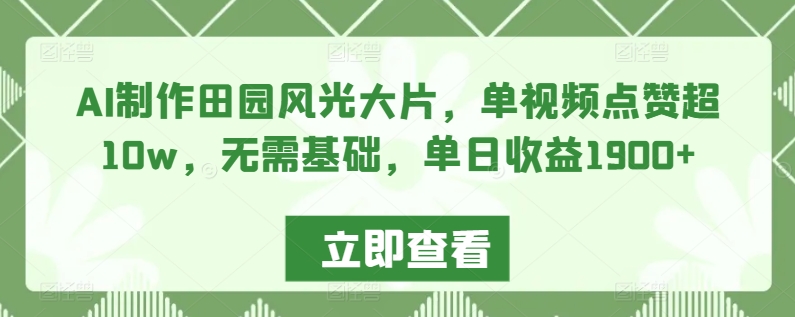 AI制作田园风光大片，单视频点赞超10w，无需基础，单日收益1900+【揭秘】-秀人资源网