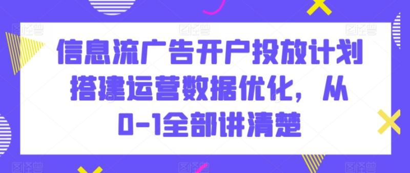 信息流广告开户投放计划搭建运营数据优化，从0-1全部讲清楚-秀人资源网