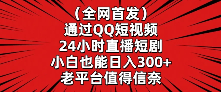 全网首发，通过QQ短视频24小时直播短剧，小白也能日入300+【揭秘】-整合资源网