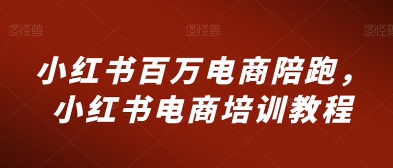小红书百万电商陪跑，小红书电商培训教程-秀人资源网