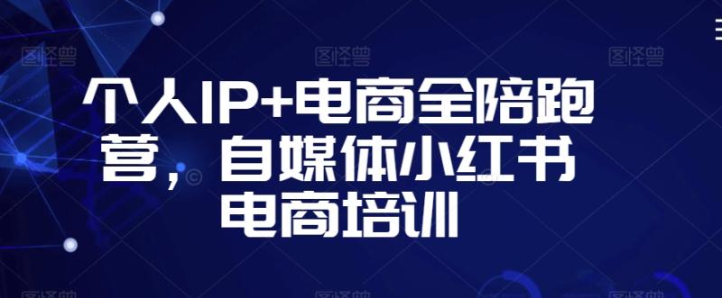 个人IP+电商全陪跑营，自媒体小红书电商培训-秀人资源网