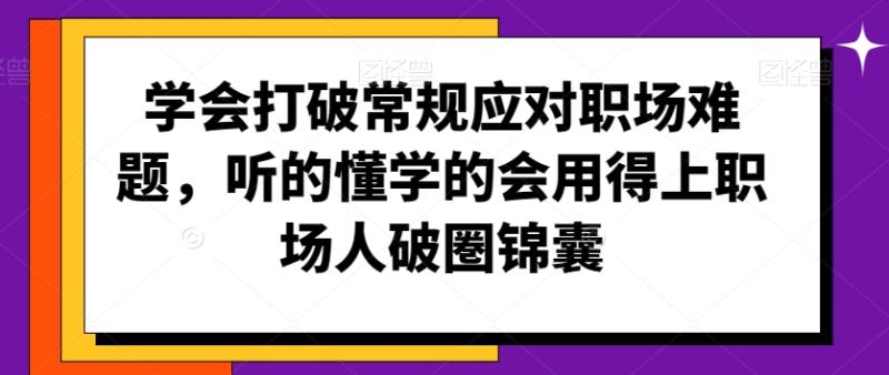 学会打破常规应对职场难题，听的懂学的会用得上职场人破圏锦囊-秀人资源网