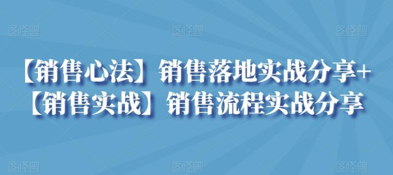 【销售心法】销售落地实战分享+【销售实战】销售流程实战分享-秀人资源网