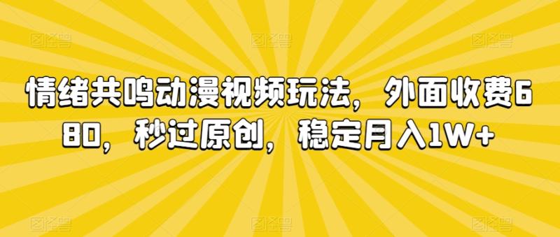 情绪共鸣动漫视频玩法，外面收费680，秒过原创，稳定月入1W+【揭秘】-整合资源网