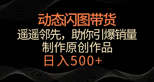动态闪图带货，遥遥领先，冷门玩法，助你轻松引爆销量，日赚500+【揭秘】-秀人资源网