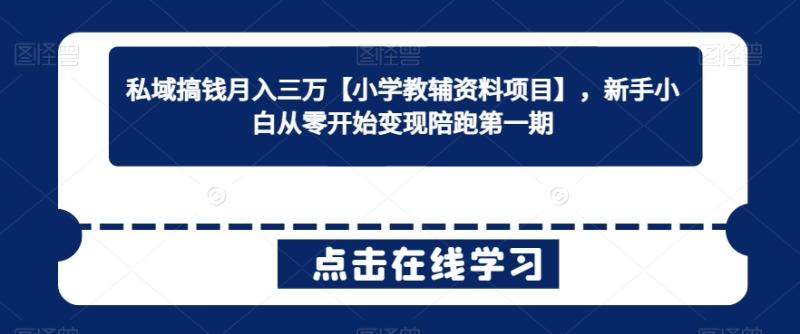 私域搞钱月入三万【小学教辅资料项目】，新手小白从零开始变现陪跑第一期-秀人资源网