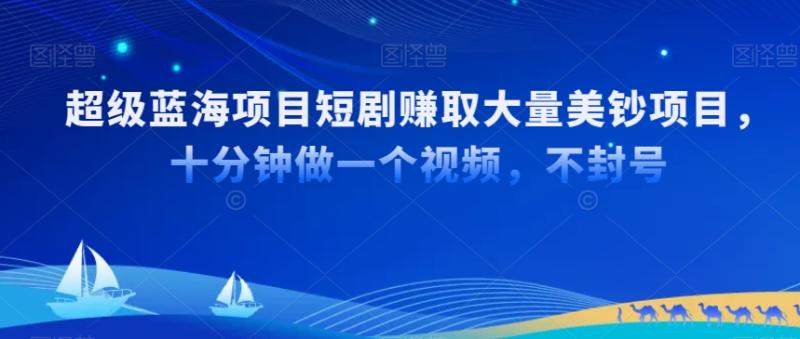 超级蓝海项目短剧赚取大量美钞项目，国内短剧出海tk赚美钞，十分钟做一个视频【揭秘】-整合资源网