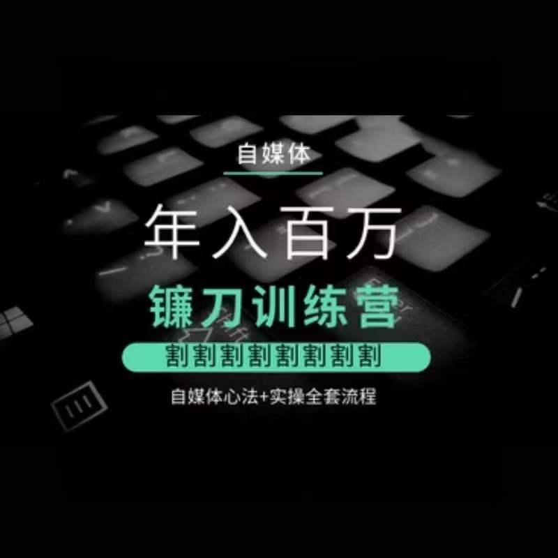 自媒体年入百万镰刀训练营，割割割割割割割割，自媒体心法+实操全套流程-秀人资源网