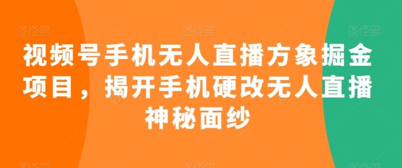 视频号手机无人直播方象掘金项目，揭开手机硬改无人直播神秘面纱-秀人资源网