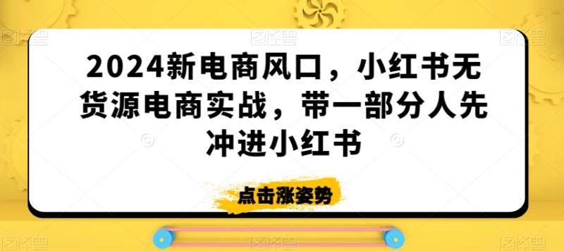 2024新电商风口，小红书无货源电商实战，带一部分人先冲进小红书-秀人资源网