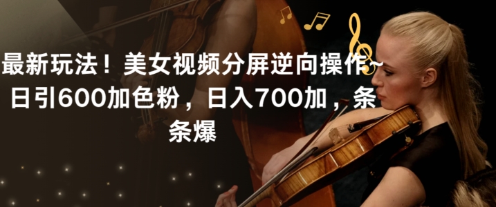 最新玩法！美女视频分屏逆向操作~日引600加色粉，日入700加，条条爆【揭秘】-秀人资源网