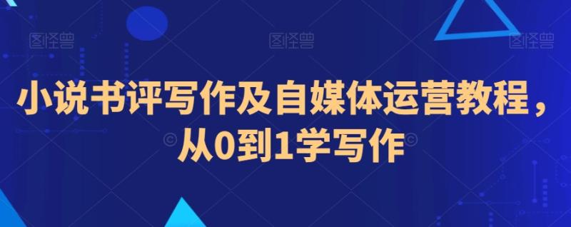 小说书评写作及自媒体运营教程，从0到1学写作-秀人资源网