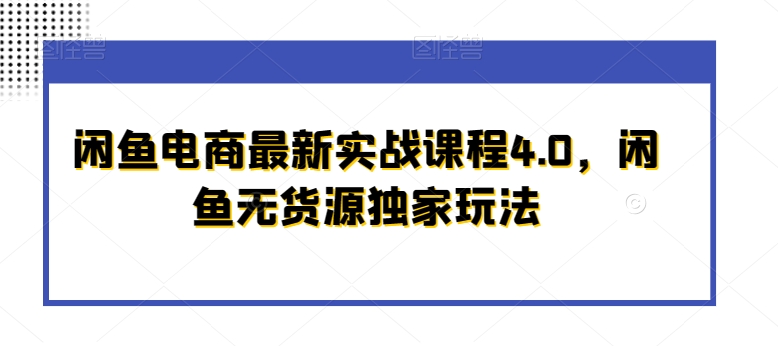闲鱼电商最新实战课程4.0，闲鱼无货源独家玩法-秀人资源网