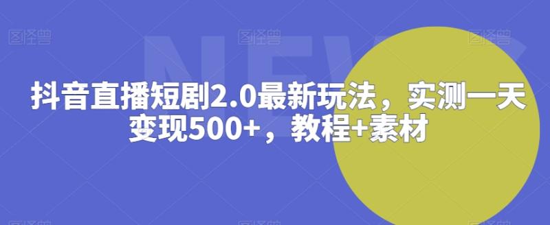 抖音直播短剧2.0最新玩法，实测一天变现500+，教程+素材【揭秘】-秀人资源网