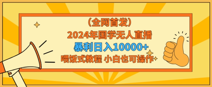 全网首发2024年国学无人直播暴力日入1w，加喂饭式教程，小白也可操作【揭秘】-秀人资源网