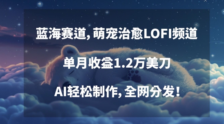 蓝海赛道，萌宠治愈LOFI频道，单月收益1.2万美刀，AI轻松制作，全网分发【揭秘】-秀人资源网
