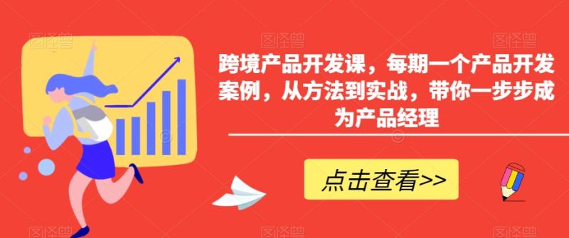跨境产品开发课，每期一个产品开发案例，从方法到实战，带你一步步成为产品经理-秀人资源网