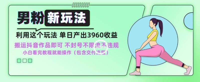 男粉新玩法小白一天也能有3960的收益，不违规不封号不限流，操作当天就能出单【揭秘】-秀人资源网