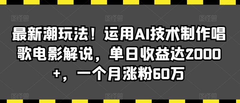 最新潮玩法！运用AI技术制作唱歌电影解说，单日收益达2000+，一个月涨粉60万【揭秘】-秀人资源网