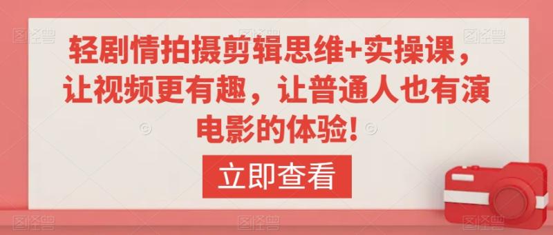 轻剧情拍摄剪辑思维+实操课，让视频更有趣，让普通人也有演电影的体验!-秀人资源网
