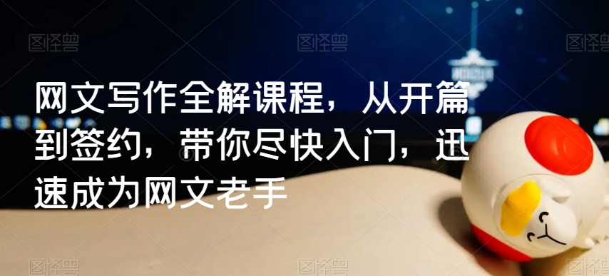网文写作全解课程，从开篇到签约，带你尽快入门，迅速成为网文老手-秀人资源网