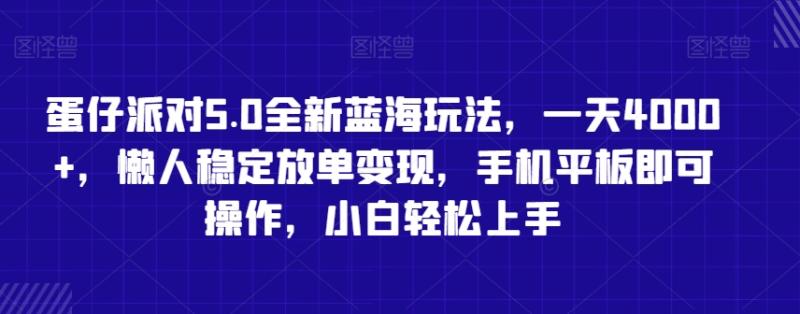 蛋仔派对5.0全新蓝海玩法，一天4000+，懒人稳定放单变现，手机平板即可操作，小白轻松上手【揭秘】-整合资源网