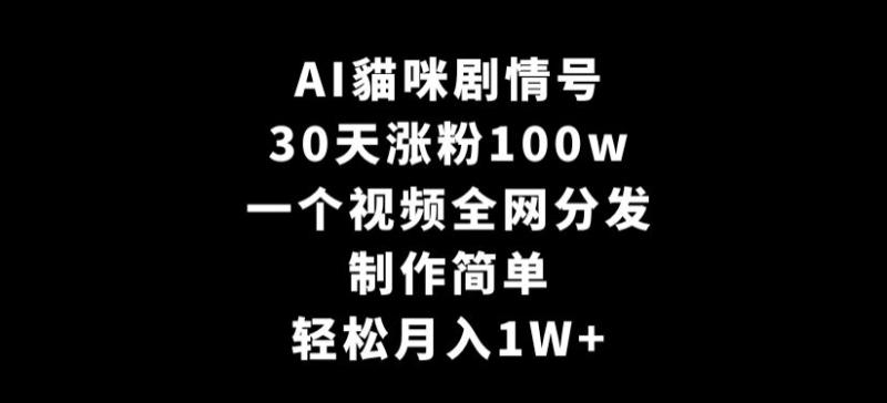 AI貓咪剧情号，30天涨粉100w，制作简单，一个视频全网分发，轻松月入1W+【揭秘】-秀人资源网