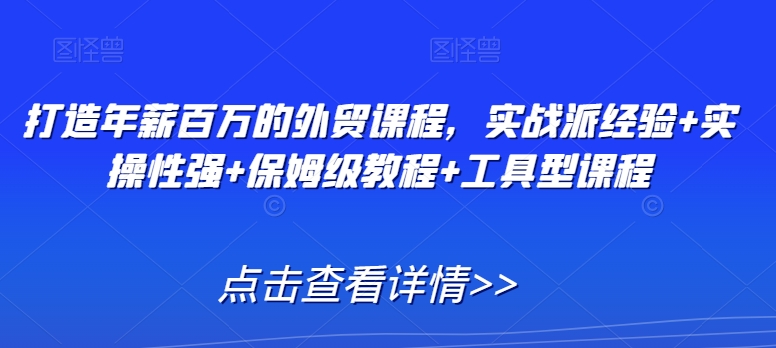 打造年薪百万的外贸课程，实战派经验+实操性强+保姆级教程+工具型课程-秀人资源网