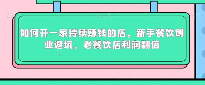 如何开一家持续赚钱的店，新手餐饮创业避坑，老餐饮店利润翻倍-秀人资源网