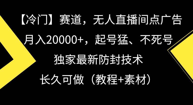 冷门赛道，无人直播间点广告，月入20000+，起号猛、不死号，独家最新防封技术【揭秘】-秀人资源网