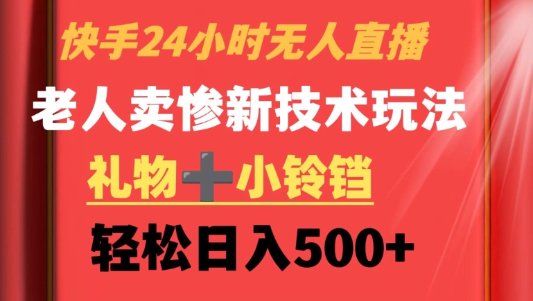 快手24小时无人直播，老人卖惨最新技术玩法，礼物+小铃铛，轻松日入500+【揭秘】-整合资源网