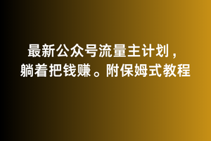 2月最新公众号流量主计划，躺着把钱赚，附保姆式教程【揭秘】-秀人资源网