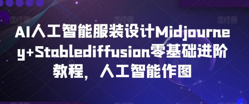 AI人工智能服装设计Midjourney+Stablediffusion零基础进阶教程，人工智能作图-秀人资源网