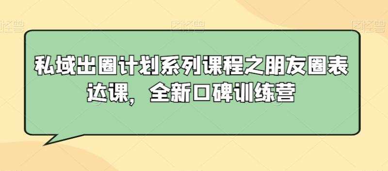 私域出圈计划系列课程之朋友圈表达课，全新口碑训练营-秀人资源网