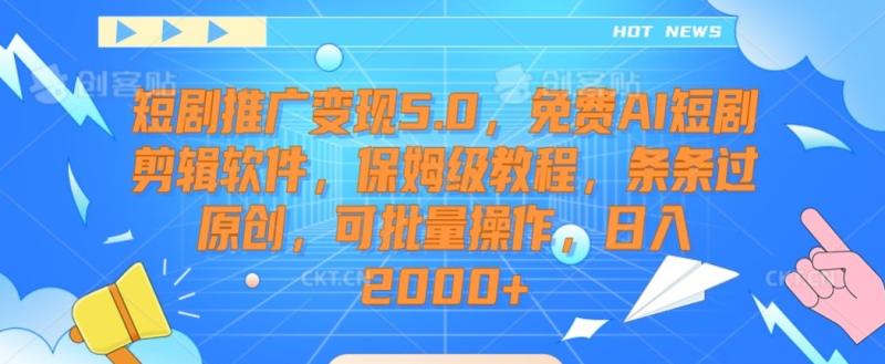 短剧推广变现5.0，免费AI短剧剪辑软件，保姆级教程，条条过原创，可批量操作，日入2000+【揭秘】-秀人资源网