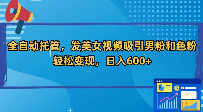 全自动托管，发美女视频吸引男粉和色粉，轻松变现，日入600+【揭秘】-整合资源网