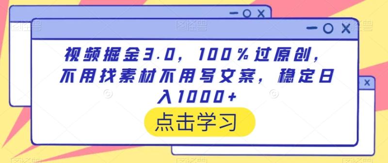 视频掘金3.0，100％过原创，不用找素材不用写文案，稳定日入1000+【揭秘】-秀人资源网