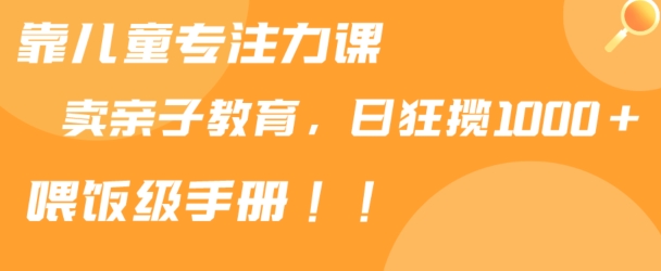 靠儿童专注力课程售卖亲子育儿课程，日暴力狂揽1000+，喂饭手册分享【揭秘】-秀人资源网
