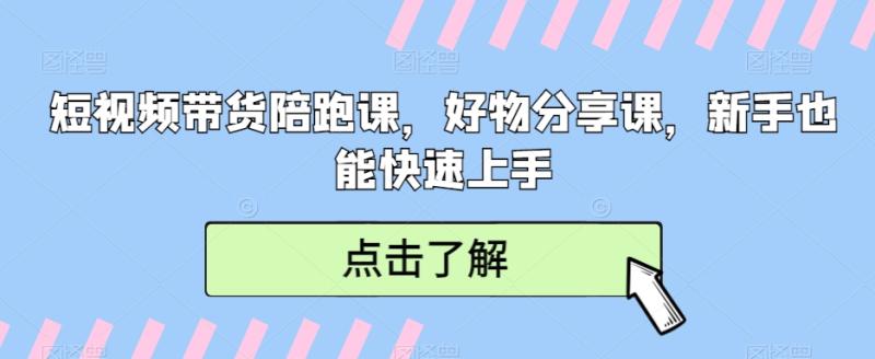 短视频带货陪跑课，好物分享课，新手也能快速上手-秀人资源网