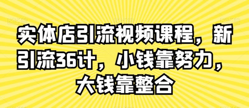 实体店引流视频课程，新引流36计，小钱靠努力，大钱靠整合-秀人资源网