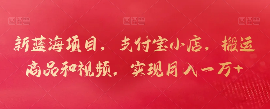 新蓝海项目，支付宝小店，搬运商品和视频，实现月入一万+【揭秘】-秀人资源网