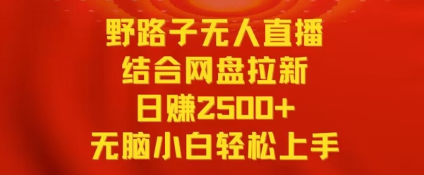 野路子无人直播结合网盘拉新，日赚2500+，小白无脑轻松上手【揭秘】-整合资源网