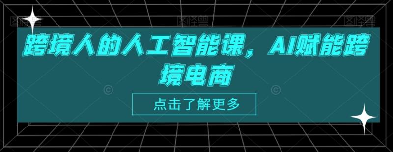 跨境人的人工智能课，AI赋能跨境电商-秀人资源网
