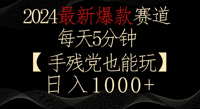2024最新爆款赛道，每天5分钟，手残党也能玩，轻松日入1000+【揭秘】-秀人资源网