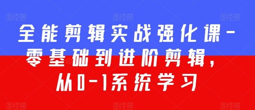 全能剪辑实战强化课-零基础到进阶剪辑，从0-1系统学习，200节课程加强版！-秀人资源网